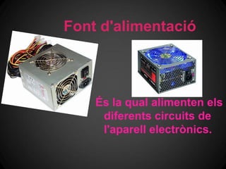 Font d'alimentació



    És la qual alimenten els
     diferents circuits de
     l'aparell electrònics.
 