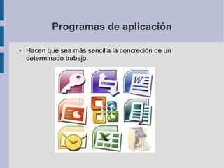 Programas de aplicación

●   Hacen que sea más sencilla la concreción de un
    determinado trabajo.
 