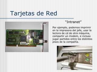 Tarjetas de Red
“Intranet”
Por ejemplo, podemos imprimir
en la impresora del jefe, usar la
lectora de cd de otra máquina,
...