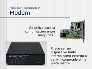 Modulador / Demodulador
Modem
Se utiliza para la
comunicación entre
máquinas.
Puede ser un
dispositivo tanto
interno como ...