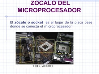   ZOCALO DEL MICROPROCESADOR   El  zócalo o socket   es el lugar de la placa base donde se conecta el microprocesador 
