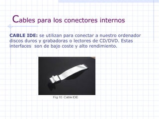 C ables para los conectores internos CABLE IDE:  se utilizan para conectar a nuestro ordenador discos duros y grabadoras o...