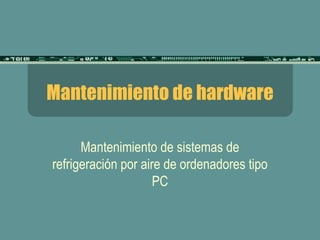 Mantenimiento de hardware Mantenimiento de sistemas de refrigeración por aire de ordenadores tipo PC 