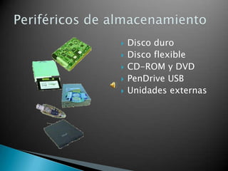    Disco duro
   Disco flexible
   CD-ROM y DVD
   PenDrive USB
   Unidades externas
 