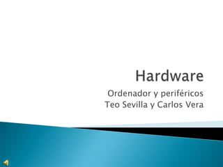 Ordenador y periféricos
Teo Sevilla y Carlos Vera
 