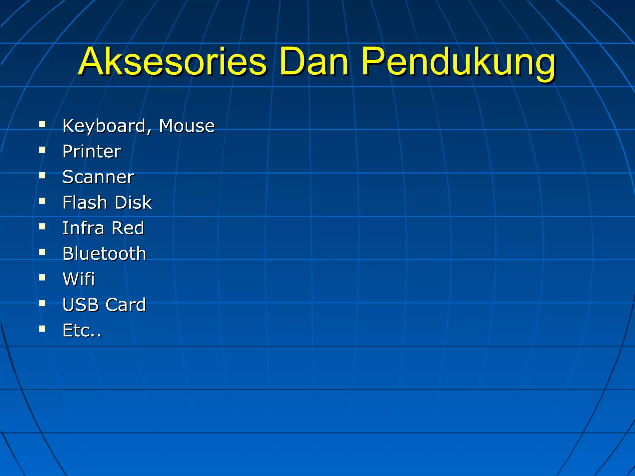 Aksesories Dan PendukungAksesories Dan Pendukung
 Keyboard, MouseKeyboard, Mouse
 PrinterPrinter
 ScannerScanner
 Flash DiskFlash Disk
 Infra RedInfra Red
 BluetoothBluetooth
 WifiWifi
 USB CardUSB Card
 Etc..Etc..
 