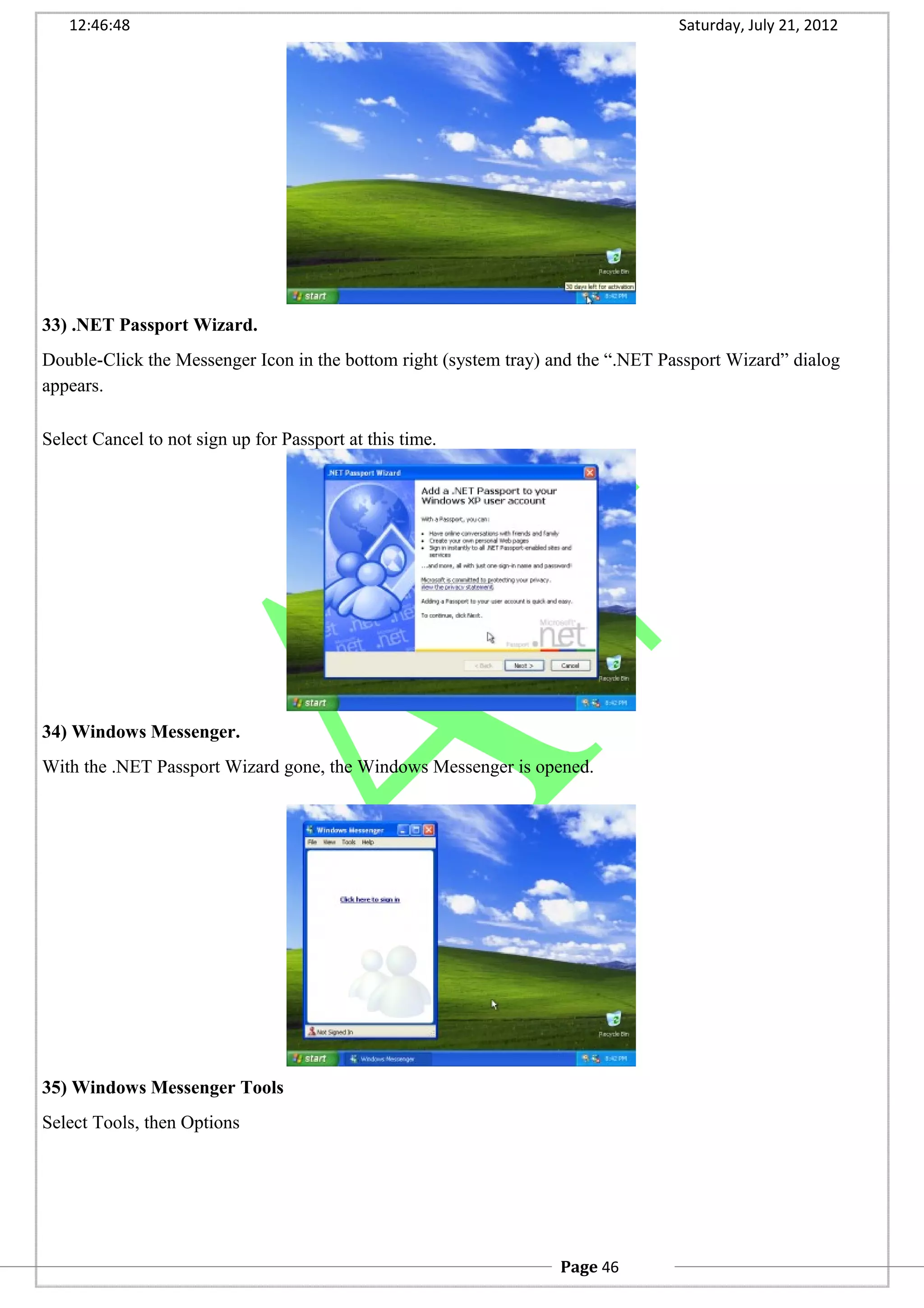 12:46:48 Saturday, July 21, 2012
33) .NET Passport Wizard.
Double-Click the Messenger Icon in the bottom right (system tray) and the “.NET Passport Wizard” dialog
appears.
Select Cancel to not sign up for Passport at this time.
34) Windows Messenger.
With the .NET Passport Wizard gone, the Windows Messenger is opened.
35) Windows Messenger Tools
Select Tools, then Options
Page 46
 