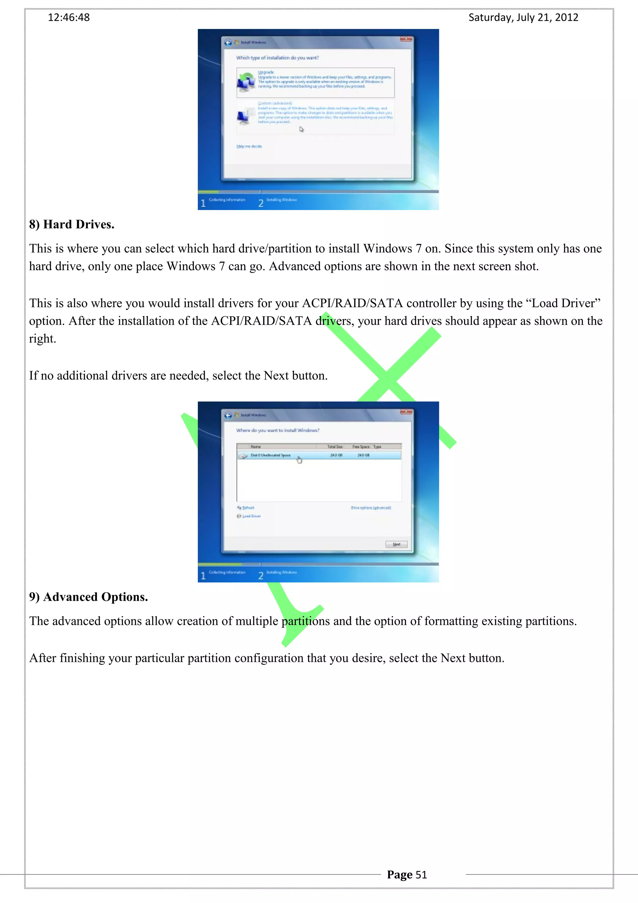 12:46:48 Saturday, July 21, 2012
8) Hard Drives.
This is where you can select which hard drive/partition to install Windows 7 on. Since this system only has one
hard drive, only one place Windows 7 can go. Advanced options are shown in the next screen shot.
This is also where you would install drivers for your ACPI/RAID/SATA controller by using the “Load Driver”
option. After the installation of the ACPI/RAID/SATA drivers, your hard drives should appear as shown on the
right.
If no additional drivers are needed, select the Next button.
9) Advanced Options.
The advanced options allow creation of multiple partitions and the option of formatting existing partitions.
After finishing your particular partition configuration that you desire, select the Next button.
Page 51
 