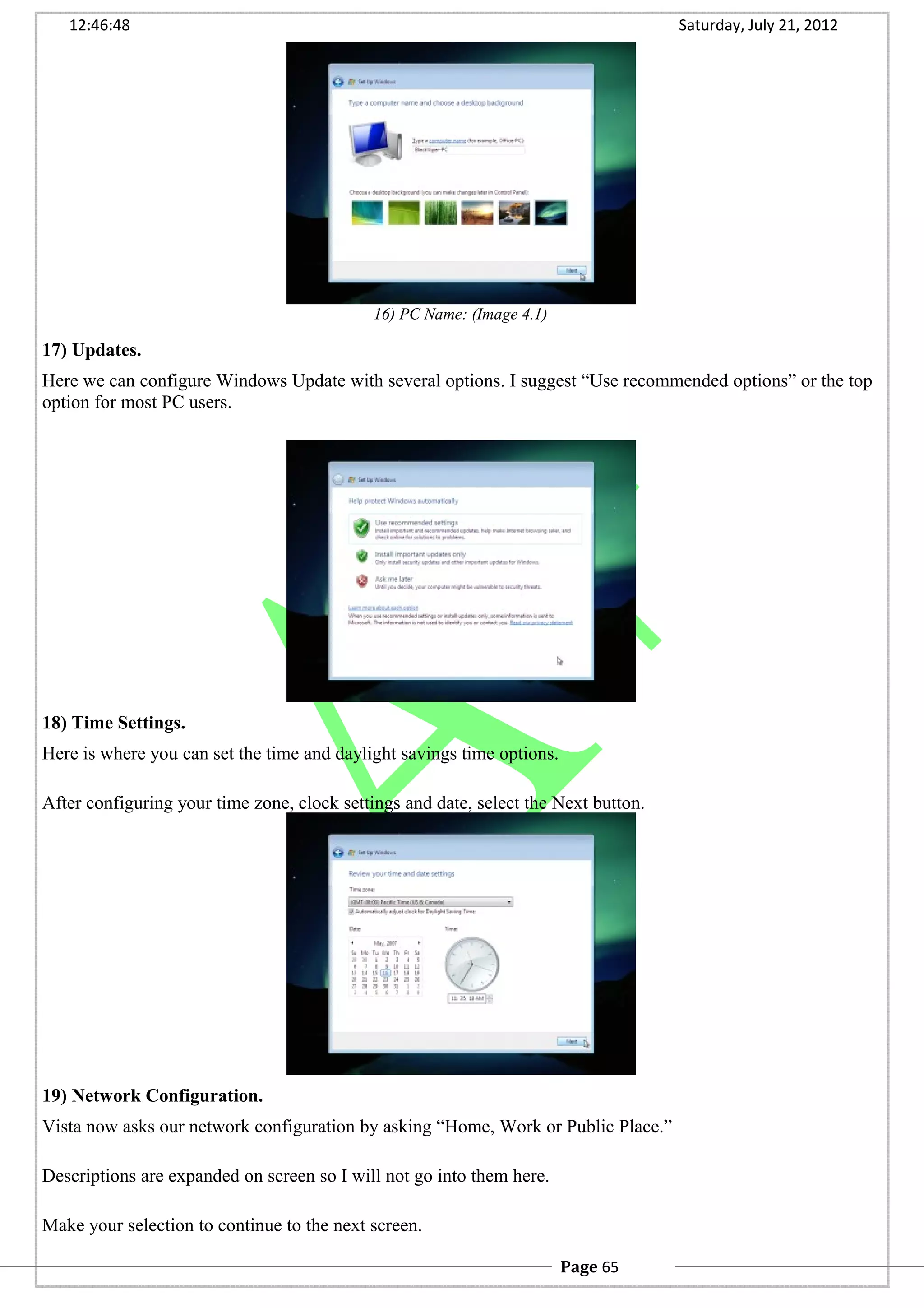 12:46:48 Saturday, July 21, 2012
16) PC Name: (Image 4.1)
17) Updates.
Here we can configure Windows Update with several options. I suggest “Use recommended options” or the top
option for most PC users.
18) Time Settings.
Here is where you can set the time and daylight savings time options.
After configuring your time zone, clock settings and date, select the Next button.
19) Network Configuration.
Vista now asks our network configuration by asking “Home, Work or Public Place.”
Descriptions are expanded on screen so I will not go into them here.
Make your selection to continue to the next screen.
Page 65
 