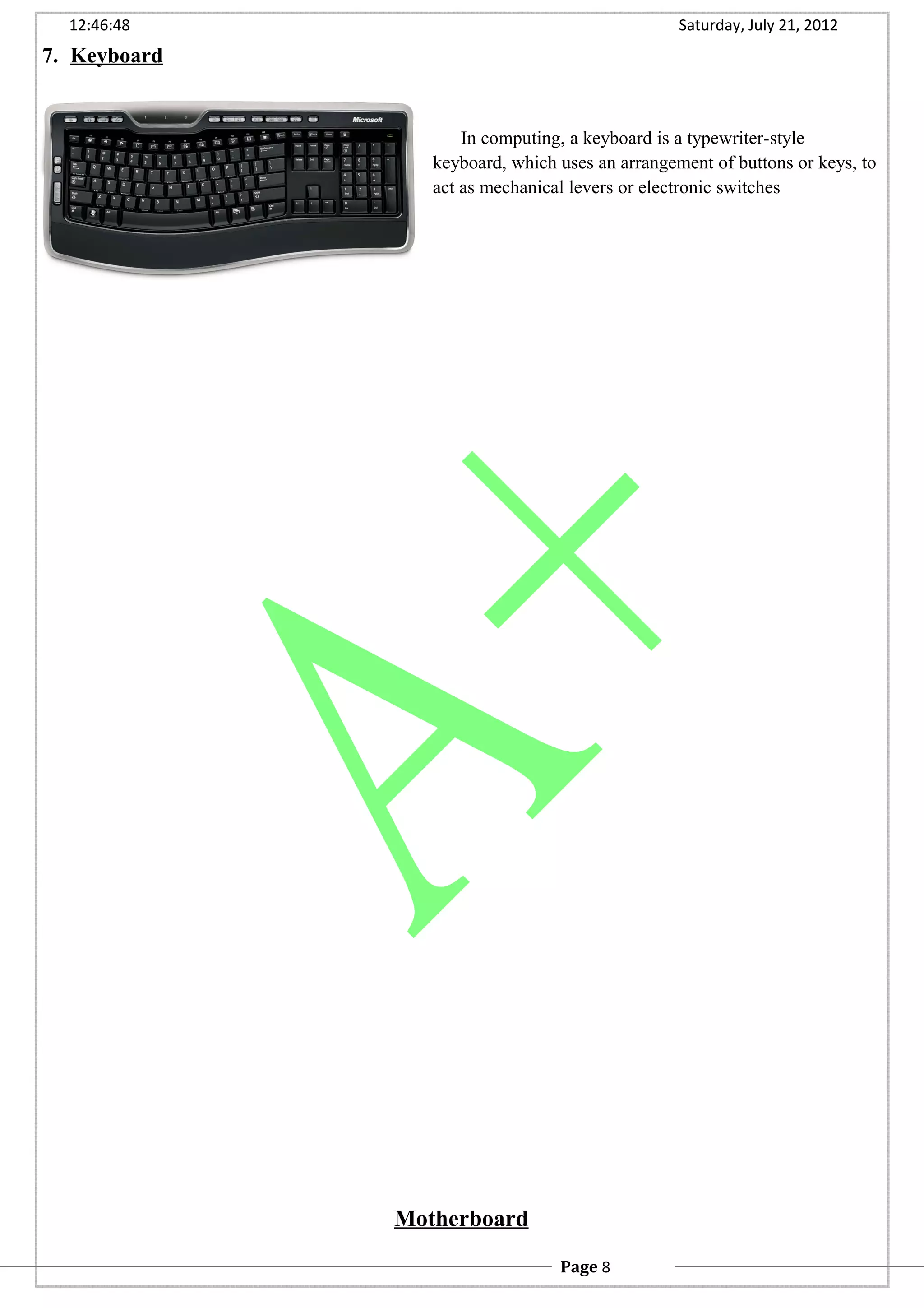 12:46:48 Saturday, July 21, 2012
7. Keyboard
In computing, a keyboard is a typewriter-style
keyboard, which uses an arrangement of buttons or keys, to
act as mechanical levers or electronic switches
Motherboard
Page 8
 