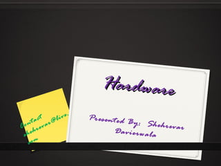 HardwareHardware
Presented By: ShehrevarDavierwala
Contact
shehrevar@live.
com
 
