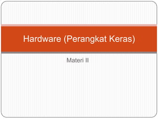 Materi II
Hardware (Perangkat Keras)
 