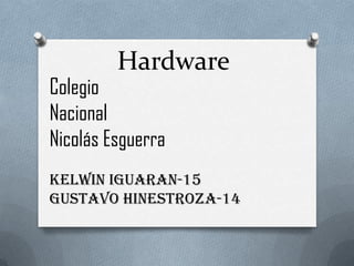 Hardware

Colegio
Nacional
Nicolás Esguerra

Kelwin Iguaran-15
Gustavo Hinestroza-14

 