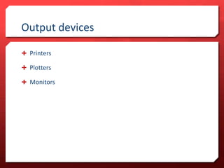 Output devices
Printers
Plotters
Monitors