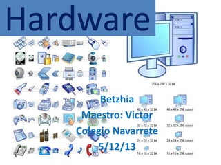 Hardware
Betzhia
Maestro: Victor
Colegio Navarrete
5/12/13

 