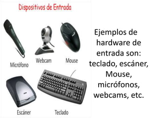 Ejemplos de
hardware de
entrada son:
teclado, escáner,
Mouse,
micrófonos,
webcams, etc.

 