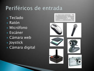 







Teclado
Ratón
Micrófono
Escáner
Cámara web
Joystick
Cámara digital

 