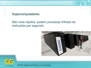 Supercomputadores
São mais rápidos, podem processar trilhões de
instruções por segundo.
 