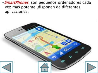 -SmartPhones: son pequeños ordenadores cada
vez mas potente ,disponen de diferentes
aplicaciones.
 