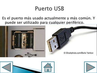 Es el puerto más usado actualmente y más común. Y
puede ser utilizado para cualquier periférico.
 