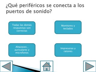 Todas las demás
respuestas son
correctas
Impresoras y
ratones
Altavoces ,
auriculares y
microfonos
Monitores y
teclados
 
