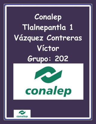 Conalep
Tlalnepantla 1
Vázquez Contreras
Víctor
Grupo: 202
 