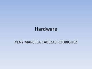 Hardware
YENY MARCELA CABEZAS RODRIGUEZ
 