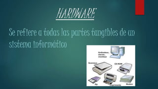 HARDWARE
Se refiere a todas las partes tangibles de un
sistema informático
 