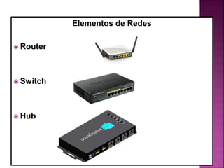 Elementos de Redes
 Router
 Switch
 Hub
 
