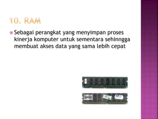  Sebagai perangkat yang menyimpan proses 
kinerja komputer untuk sementara sehinngga 
membuat akses data yang sama lebih cepat 
 