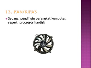  Sebagai pendingin perangkat komputer, 
seperti processor hardisk 
 