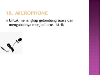  Untuk menangkap gelombang suara dan 
mengubahnya menjadi arus listrik 
 