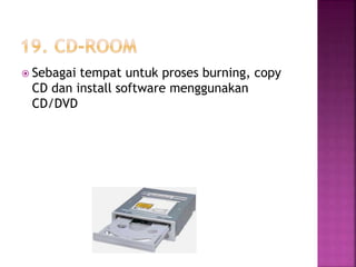  Sebagai tempat untuk proses burning, copy 
CD dan install software menggunakan 
CD/DVD 
 