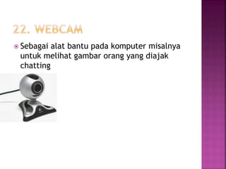  Sebagai alat bantu pada komputer misalnya 
untuk melihat gambar orang yang diajak 
chatting 
 