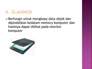  Berfungsi untuk mengkopy data objek dan 
dipindahkan kedalam memory komputer dan 
hasilnya dapat dilihat pada monitor 
komputer 
 