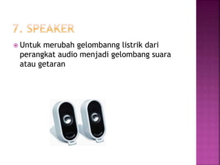  Untuk merubah gelombanng listrik dari 
perangkat audio menjadi gelombang suara 
atau getaran 
 
