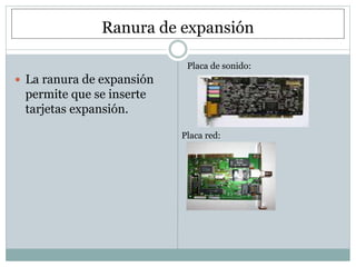 Ranura de expansión 
 La ranura de expansión 
permite que se inserte 
tarjetas expansión. 
Placa de sonido: 
Placa red: 
