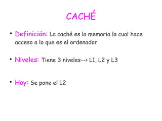 CACHÉ

Definición: La caché es la memoria la cual hace
acceso a lo que es el ordenador

Niveles: Tiene 3 niveles--> L1, L2 y L3

Hoy: Se pone el L2
 