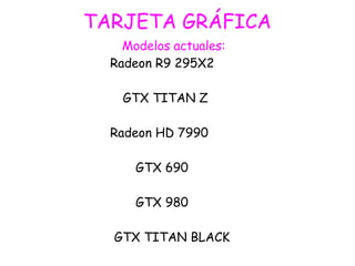 TARJETA GRÁFICA
Modelos actuales:
Radeon R9 295X2
GTX TITAN Z
Radeon HD 7990
GTX 690
GTX 980
GTX TITAN BLACK
 