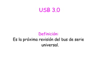 USB 3.0
Definición:
Es la próxima revisión del bus de serie
universal.
 