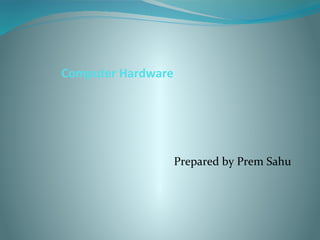 Computer Hardware
Prepared by Prem Sahu
 