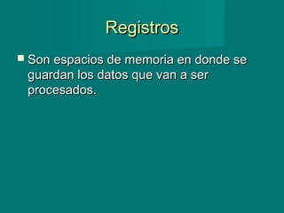 RegistrosRegistros
 Son espacios de memoria en donde seSon espacios de memoria en donde se
guardan los datos que van a serguardan los datos que van a ser
procesados.procesados.
 