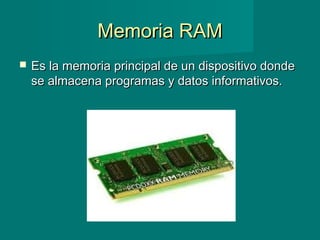 Memoria RAMMemoria RAM
 Es la memoria principal de un dispositivo dondeEs la memoria principal de un dispositivo donde
se almacena programas y datos informativos.se almacena programas y datos informativos.
 