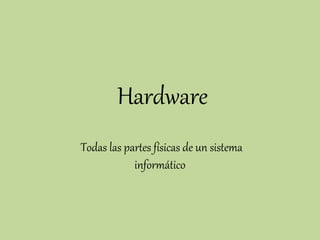 Hardware
Todas las partes físicas de un sistema
informático
 