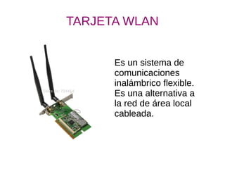 TARJETA WLAN
Es un sistema de
comunicaciones
inalámbrico flexible.
Es una alternativa a
la red de área local
cableada.
 