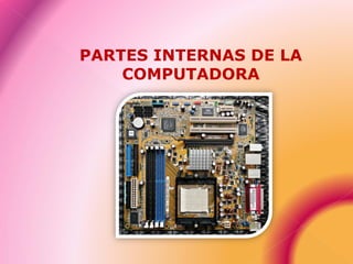 PARTES INTERNAS DE LA
COMPUTADORA
 