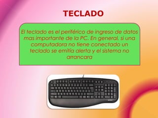TECLADO
El teclado es el periférico de ingreso de datos
mas importante de la PC. En general, si una
computadora no tiene conectado un
teclado se emitía alerta y el sistema no
arrancara
 