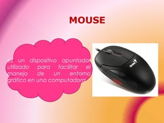 MOUSE
es un dispositivo apuntador
utilizado para facilitar el
manejo de un entorno
gráfico en una computadora
 