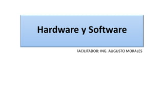 Hardware y Software
FACILITADOR: ING. AUGUSTO MORALES
 