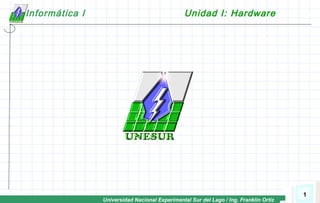 Universidad Nacional Experimental Sur del Lago / Ing. Franklin Ortiz
1
Informática I Unidad I: Hardware
 